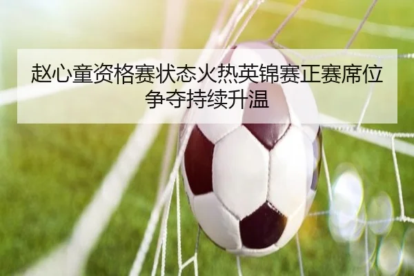 赵心童资格赛状态火热英锦赛正赛席位争夺持续升温