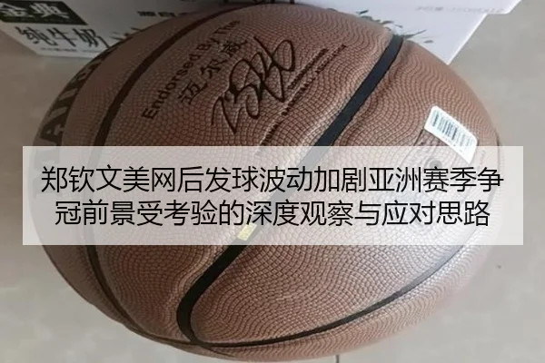 郑钦文美网后发球波动加剧亚洲赛季争冠前景受考验的深度观察与应对思路